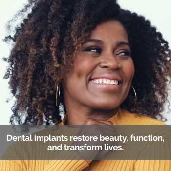 Woman smiling. Caption: Dental implants restore beauty, function, and transforms lives